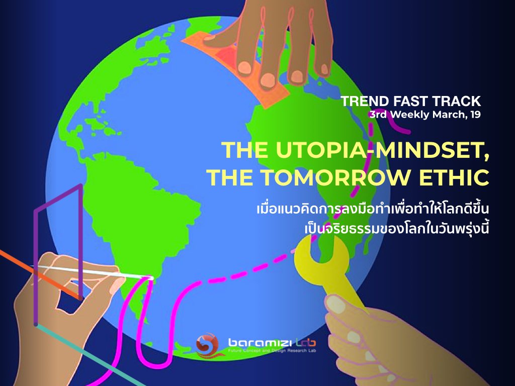 Trend Fast Track : “The Utopia Mindset” The Tomorrow Ethic เมื่อแนวคิดการลงมือทำเพื่อทำให้โลกดีขึ้น เป็นจริยธรรมของวันพรุ่งนี้